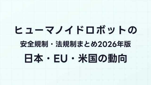ヒューマノイドロボットの安全規制・法規制まとめ2026年版｜日本・EU・米国の動向
