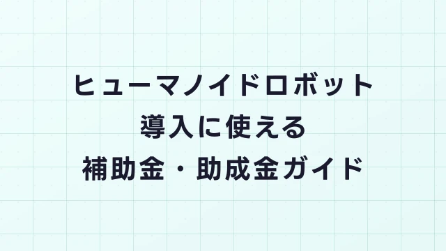 ヒューマノイドロボット導入に使える補助金・助成金ガイド
