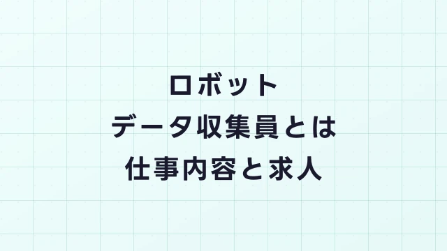 ロボットデータ収集員とは？未経験から始められるAIロボット関連の新職種
