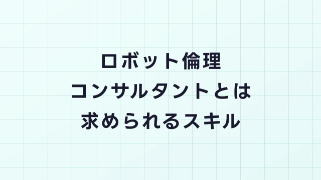 ロボット倫理コンサルタントとは？AI時代に不可欠な"倫理の番人"の仕事と年収