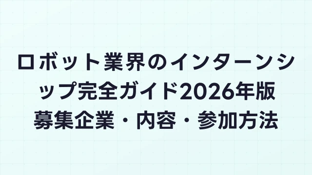 ロボット業界のインターンシップ完全ガイド2026年版｜募集企業・内容・参加方法