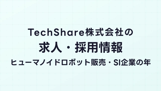 TechShare株式会社の求人・採用情報｜ヒューマノイドロボット販売・SI企業の年収と評判