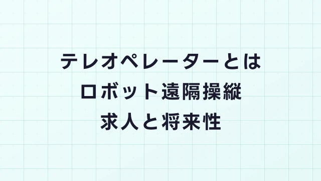 テレオペレーターとは？ロボットを遠隔操作する未来の仕事｜年収・求人・なり方